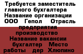 Требуется заместитель главного бухгалтера!! › Название организации ­ ООО  “Гепол“ › Отрасль предприятия ­ производство  › Название вакансии ­ бухгалтер › Место работы ­ дер. Хлюпино › Минимальный оклад ­ 30 000 - Московская обл., Одинцовский р-н, Голицыно г. Работа » Вакансии   